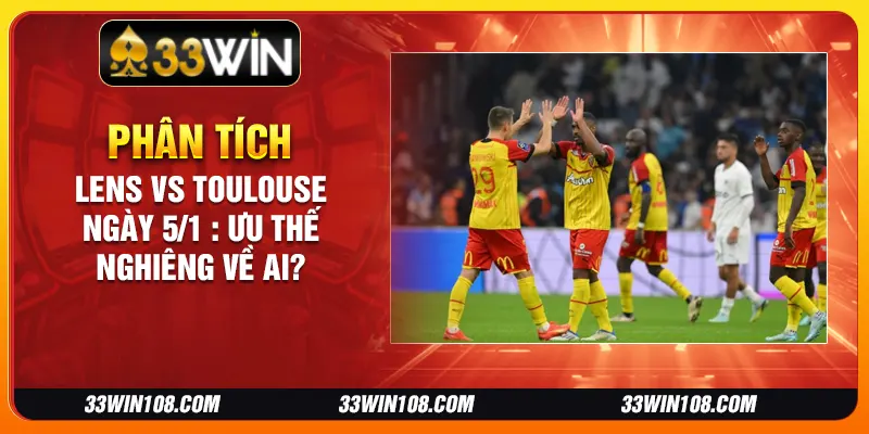 Phân tích Lens vs Toulouse ngày 5/1 : Ưu thế nghiêng về ai?