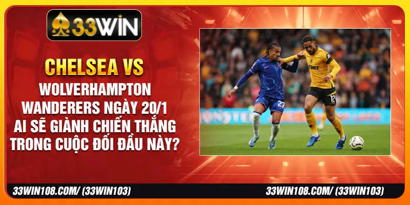 Chelsea vs Wolverhampton Wanderers ngày 20/1 - Ai sẽ giành chiến thắng trong cuộc đối đầu này?