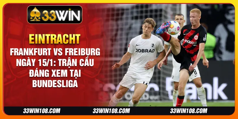 Eintracht Frankfurt vs Freiburg ngày 15/1: Trận cầu đáng xem tại Bundesliga