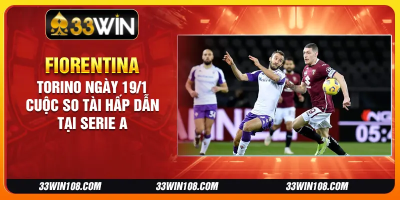 Fiorentina vs Torino ngày 19/1 - Cuộc so tài hấp dẫn tại Serie A